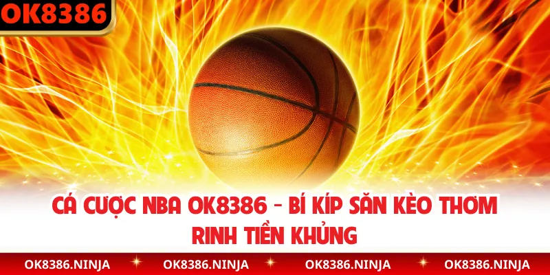 Cá Cược NBA OK8386 - Bí Kíp Săn Kèo Thơm Rinh Tiền Khủng