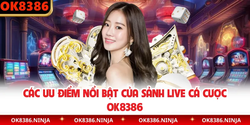 Các ưu điểm nổi bật của sảnh live cá cược OK8386