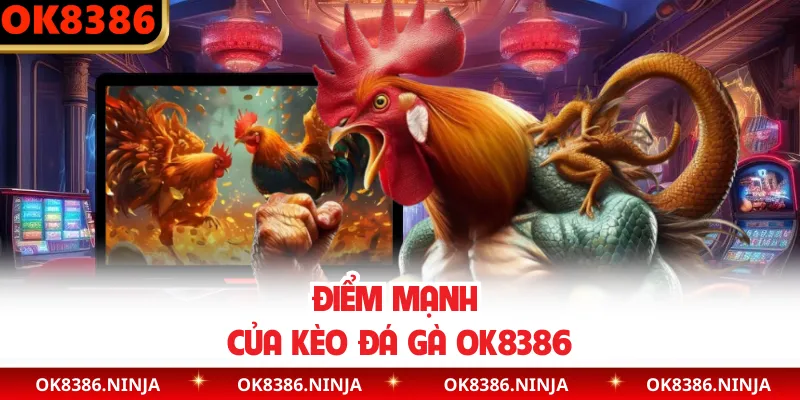 Điểm mạnh của kèo đá gà OK8386