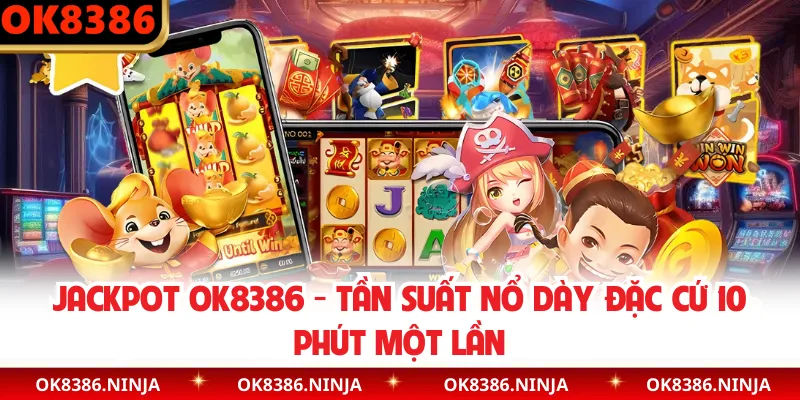 Jackpot OK8386 - Tần Suất Nổ Dày Đặc Cứ 10 Phút Một Lần