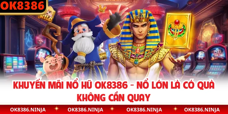 Khuyến Mãi Nổ Hũ OK8386 - Nổ Lớn Là Có Quà Không Cần Quay