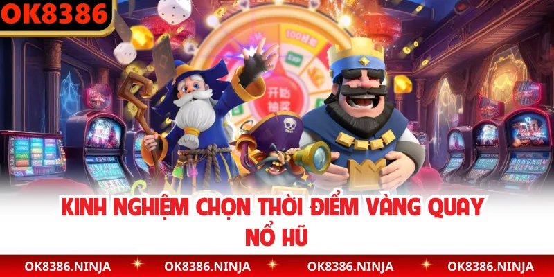 Kinh nghiệm chọn thời điểm vàng quay nổ hũ