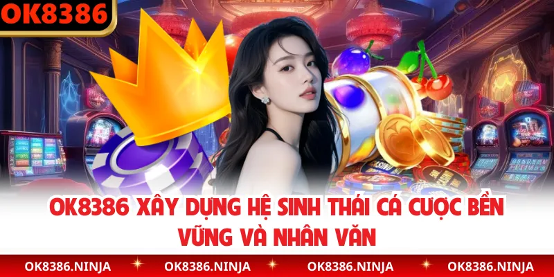 OK8386 xây dựng hệ sinh thái cá cược bền vững và nhân văn