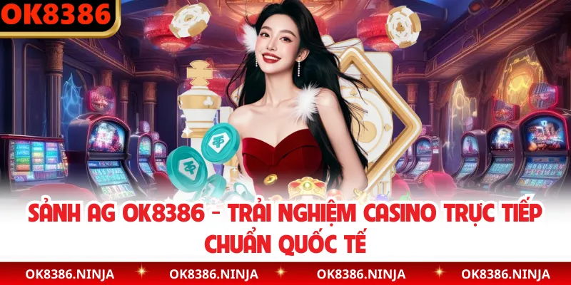 Sảnh AG OK8386 - Trải Nghiệm Casino Trực Tiếp Chuẩn Quốc Tế
