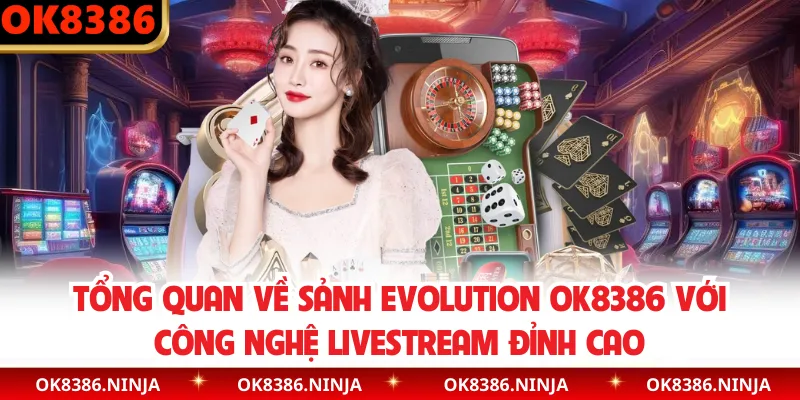 Tổng quan về sảnh Evolution OK8386 với công nghệ livestream đỉnh cao